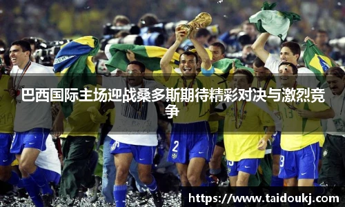 巴西国际主场迎战桑多斯期待精彩对决与激烈竞争