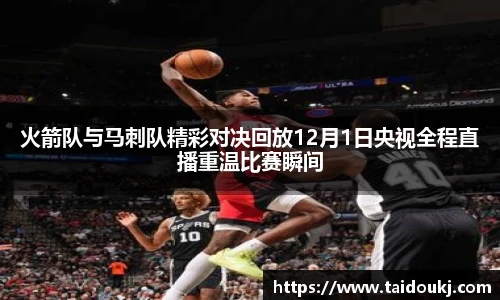 火箭队与马刺队精彩对决回放12月1日央视全程直播重温比赛瞬间